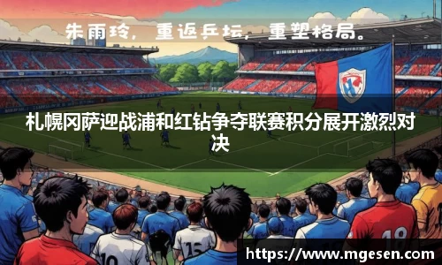 札幌冈萨迎战浦和红钻争夺联赛积分展开激烈对决