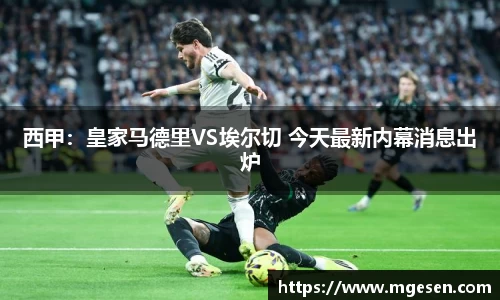 西甲：皇家马德里VS埃尔切 今天最新内幕消息出炉